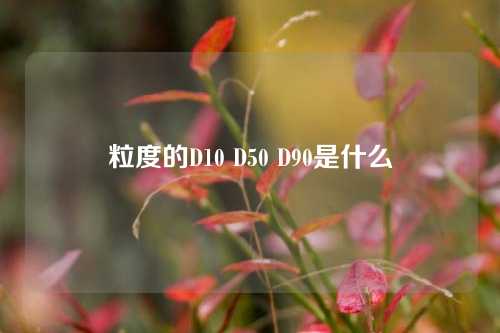 粒度的D10 D50 D90是什么