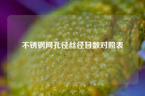 不锈钢网孔径丝径目数对照表