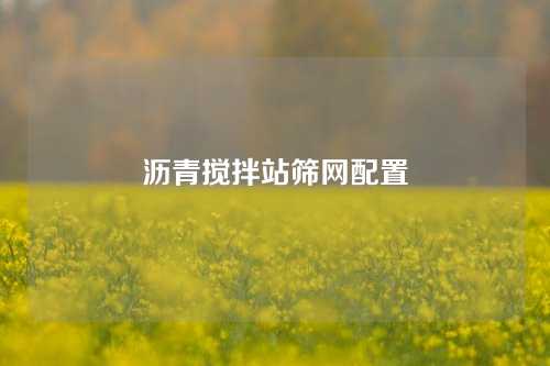 沥青搅拌站筛网配置