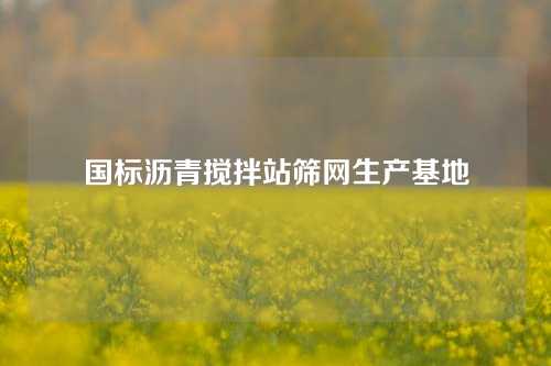 国标沥青搅拌站筛网生产基地