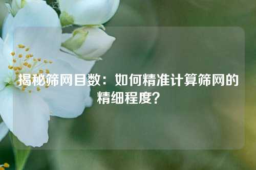 揭秘筛网目数：如何精准计算筛网的精细程度？