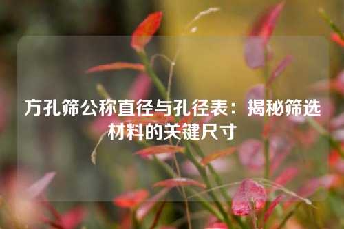 方孔筛公称直径与孔径表：揭秘筛选材料的关键尺寸